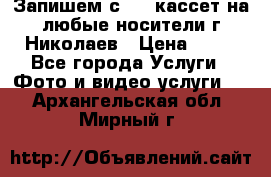 Запишем с VHS кассет на любые носители г Николаев › Цена ­ 50 - Все города Услуги » Фото и видео услуги   . Архангельская обл.,Мирный г.